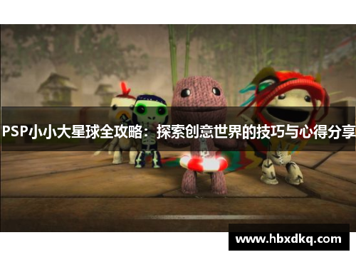 PSP小小大星球全攻略：探索创意世界的技巧与心得分享